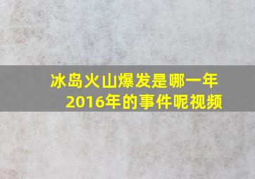 冰岛火山爆发是哪一年2016年的事件呢视频