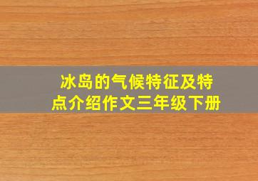 冰岛的气候特征及特点介绍作文三年级下册