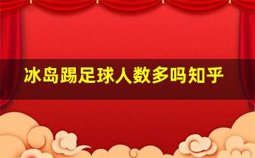 冰岛踢足球人数多吗知乎