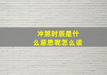 冲煞时辰是什么意思呢怎么读