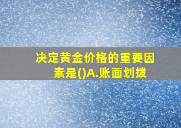 决定黄金价格的重要因素是()A.账面划拨