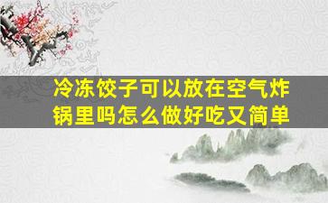 冷冻饺子可以放在空气炸锅里吗怎么做好吃又简单