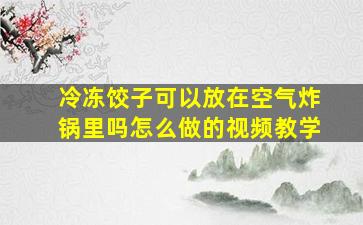 冷冻饺子可以放在空气炸锅里吗怎么做的视频教学