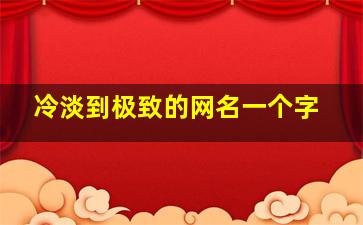 冷淡到极致的网名一个字