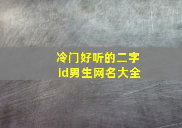 冷门好听的二字id男生网名大全