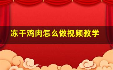 冻干鸡肉怎么做视频教学