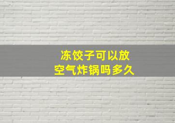 冻饺子可以放空气炸锅吗多久