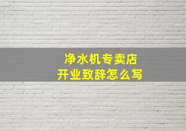 净水机专卖店开业致辞怎么写