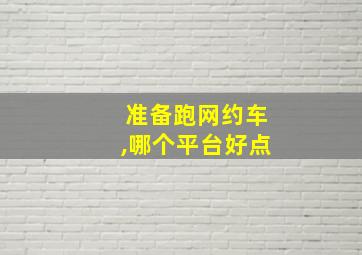 准备跑网约车,哪个平台好点