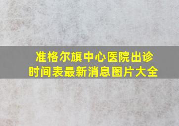 准格尔旗中心医院出诊时间表最新消息图片大全