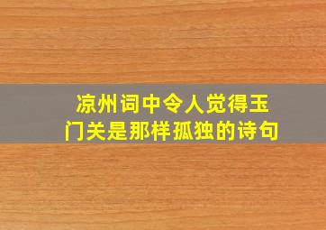 凉州词中令人觉得玉门关是那样孤独的诗句