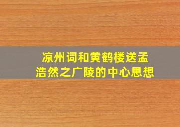 凉州词和黄鹤楼送孟浩然之广陵的中心思想