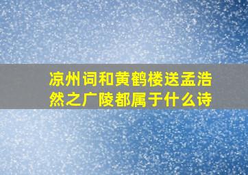 凉州词和黄鹤楼送孟浩然之广陵都属于什么诗