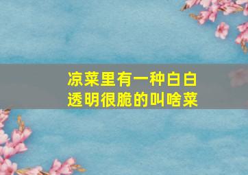 凉菜里有一种白白透明很脆的叫啥菜