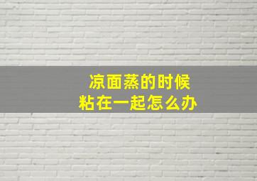 凉面蒸的时候粘在一起怎么办