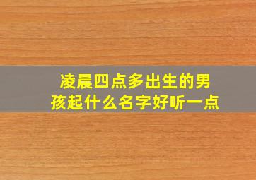 凌晨四点多出生的男孩起什么名字好听一点