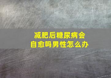 减肥后糖尿病会自愈吗男性怎么办