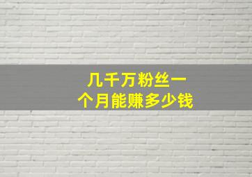 几千万粉丝一个月能赚多少钱