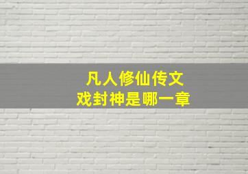 凡人修仙传文戏封神是哪一章