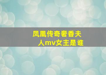 凤凰传奇奢香夫人mv女主是谁