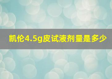 凯伦4.5g皮试液剂量是多少