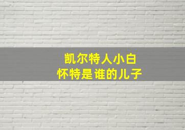 凯尔特人小白怀特是谁的儿子