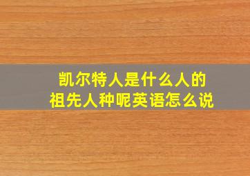 凯尔特人是什么人的祖先人种呢英语怎么说