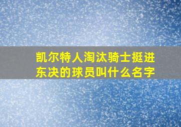 凯尔特人淘汰骑士挺进东决的球员叫什么名字