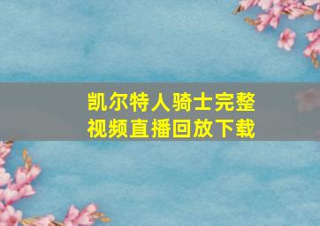 凯尔特人骑士完整视频直播回放下载