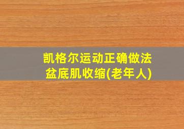 凯格尔运动正确做法盆底肌收缩(老年人)