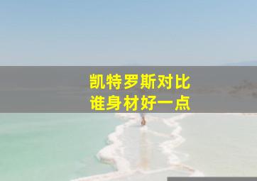 凯特罗斯对比谁身材好一点