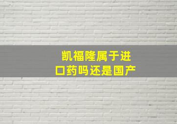 凯福隆属于进口药吗还是国产