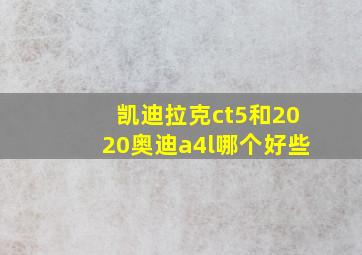 凯迪拉克ct5和2020奥迪a4l哪个好些