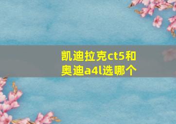 凯迪拉克ct5和奥迪a4l选哪个