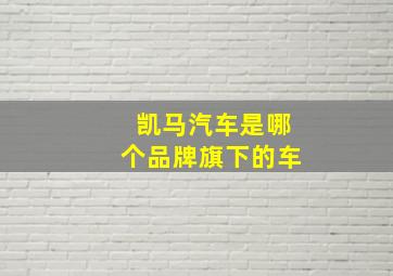 凯马汽车是哪个品牌旗下的车