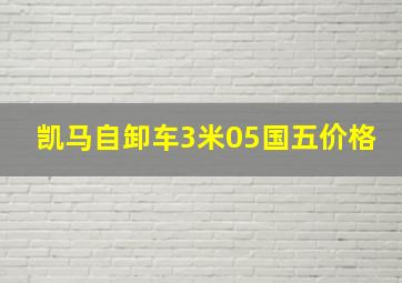 凯马自卸车3米05国五价格