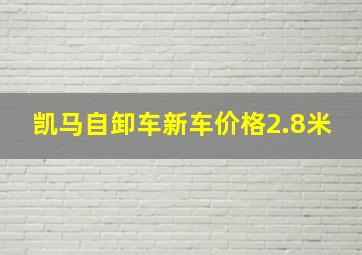 凯马自卸车新车价格2.8米