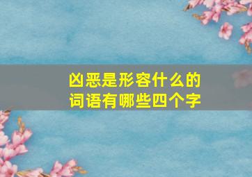 凶恶是形容什么的词语有哪些四个字