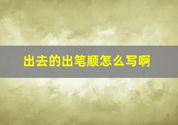 出去的出笔顺怎么写啊