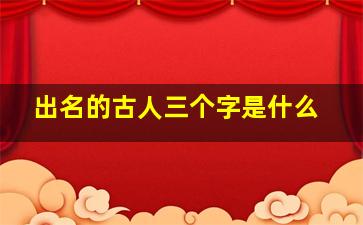 出名的古人三个字是什么