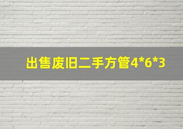 出售废旧二手方管4*6*3