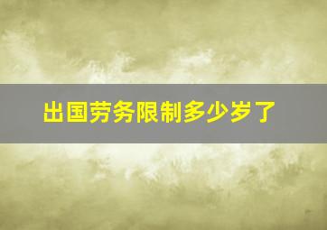 出国劳务限制多少岁了