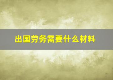 出国劳务需要什么材料