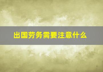 出国劳务需要注意什么