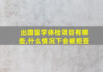 出国留学体检项目有哪些,什么情况下会被拒签