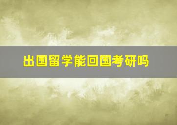 出国留学能回国考研吗