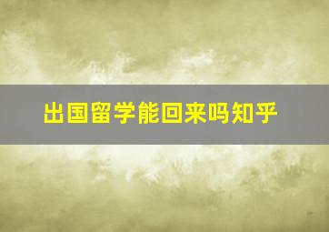 出国留学能回来吗知乎