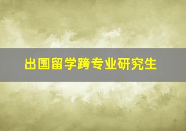 出国留学跨专业研究生