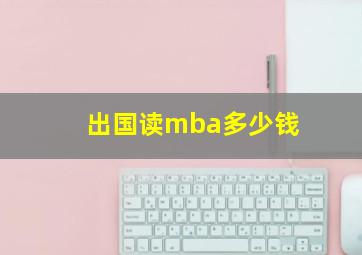 出国读mba多少钱