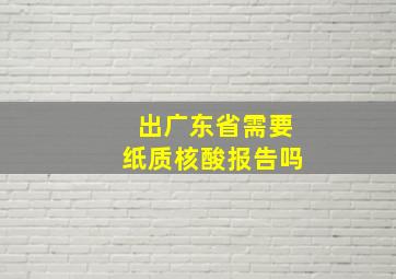 出广东省需要纸质核酸报告吗